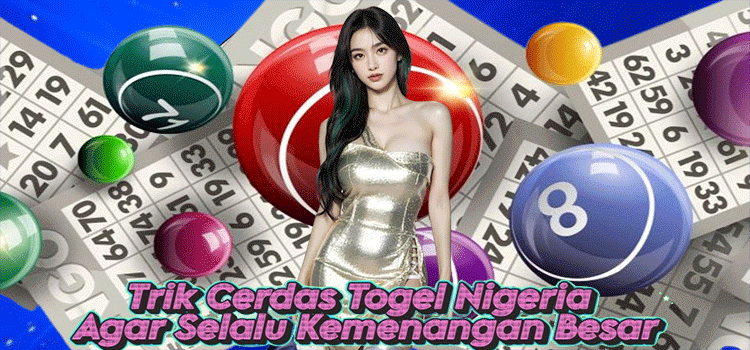 Trik Cerdas Togel Nigeria Agar Selalu Kemenangan Besar
